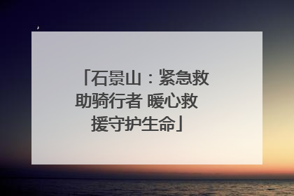 石景山：紧急救助骑行者 暖心救援守护生命