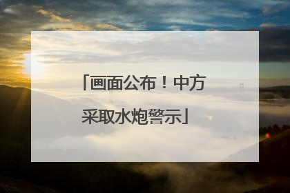 画面公布！中方采取水炮警示
