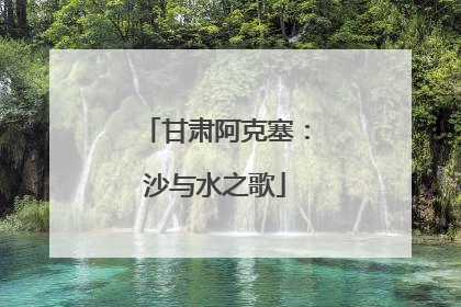 甘肃阿克塞：沙与水之歌