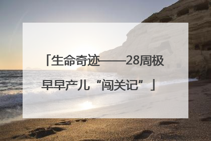 生命奇迹——28周极早早产儿“闯关记”