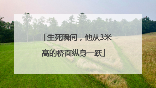 生死瞬间，他从3米高的桥面纵身一跃