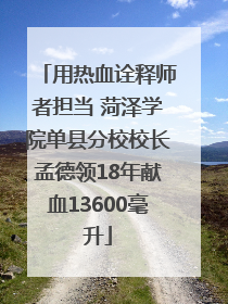 用热血诠释师者担当 菏泽学院单县分校校长孟德领18年献血13600毫升