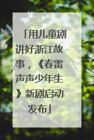 用儿童剧讲好浙江故事，《春雷声声少年生》新剧启动发布
