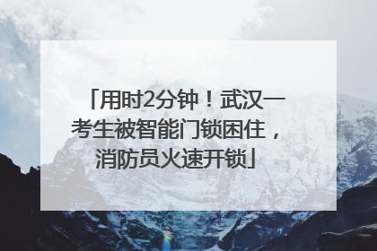用时2分钟！武汉一考生被智能门锁困住，消防员火速开锁