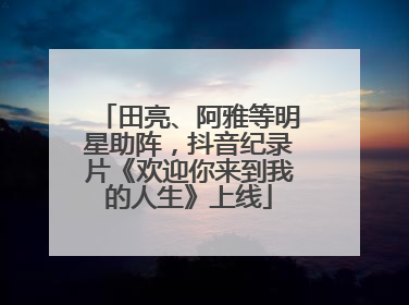 田亮、阿雅等明星助阵，抖音纪录片《欢迎你来到我的人生》上线