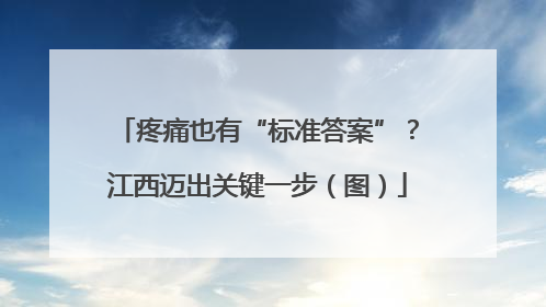 疼痛也有“标准答案”？江西迈出关键一步（图）
