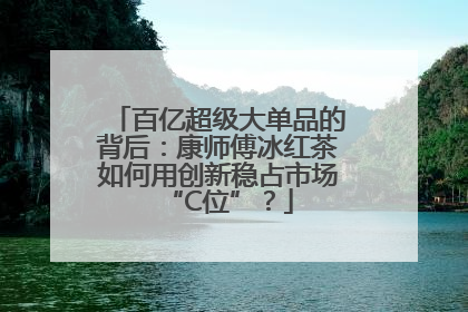 百亿超级大单品的背后：康师傅冰红茶如何用创新稳占市场“C位”？