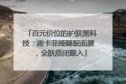 百元价位的护肤黑科技：露卡菲娅睡眠面膜，全肤质闭眼入
