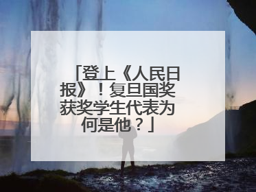 登上《人民日报》！复旦国奖获奖学生代表为何是他？