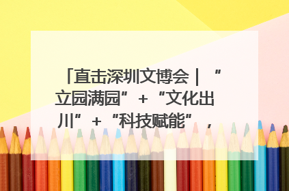 直击深圳文博会｜“立园满园”+“文化出川”+“科技赋能”，成都传媒发布三大文创领域合作清单