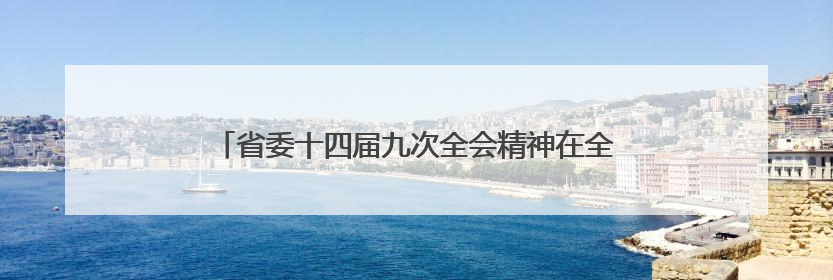 省委十四届九次全会精神在全省干部群众中引发热烈反响——既为一域增光，更为全局添彩
