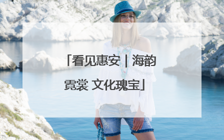 看见惠安｜海韵霓裳 文化瑰宝