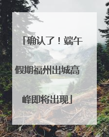 确认了！端午假期福州出城高峰即将出现