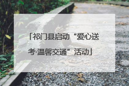 祁门县启动“爱心送考·温馨交通”活动