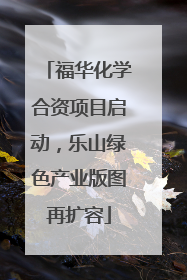 福华化学合资项目启动，乐山绿色产业版图再扩容