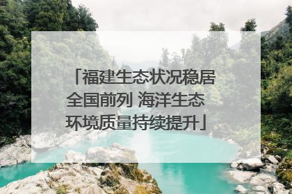 福建生态状况稳居全国前列 海洋生态环境质量持续提升