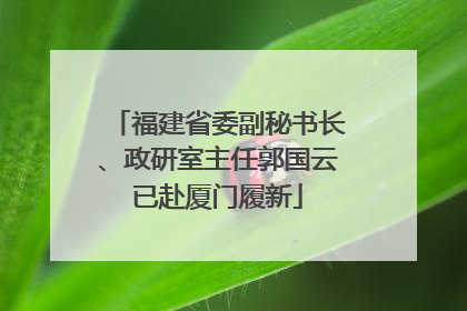 福建省委副秘书长、政研室主任郭国云已赴厦门履新