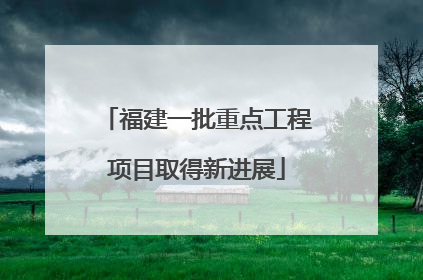 福建一批重点工程项目取得新进展