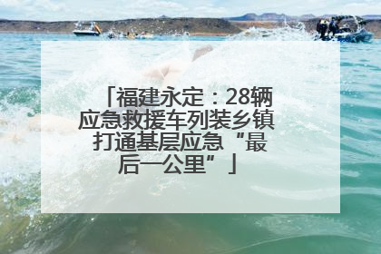 福建永定：28辆应急救援车列装乡镇 打通基层应急“最后一公里”