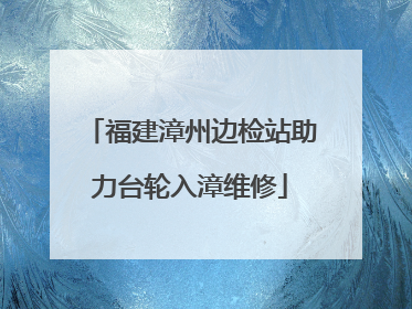 福建漳州边检站助力台轮入漳维修