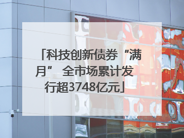科技创新债券“满月” 全市场累计发行超3748亿元