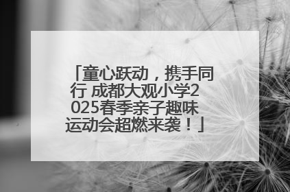 童心跃动，携手同行 成都大观小学2025春季亲子趣味运动会超燃来袭！
