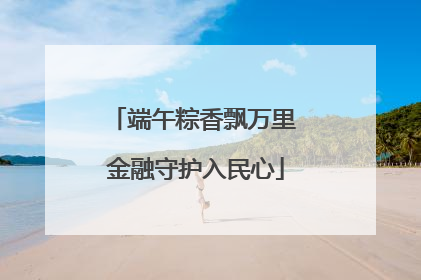 端午粽香飘万里 金融守护入民心