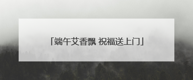 端午艾香飘 祝福送上门