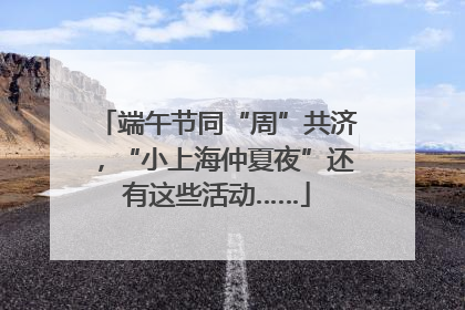端午节同“周”共济，“小上海仲夏夜”还有这些活动……