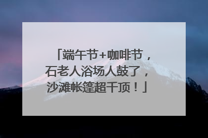 端午节+咖啡节，石老人浴场人鼓了，沙滩帐篷超千顶！