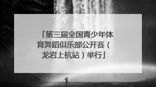 第三届全国青少年体育舞蹈俱乐部公开赛（龙岩上杭站）举行