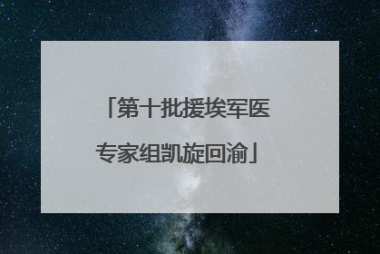 第十批援埃军医专家组凯旋回渝
