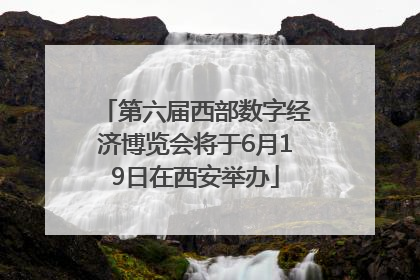 第六届西部数字经济博览会将于6月19日在西安举办