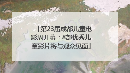 第23届成都儿童电影周开幕：8部优秀儿童影片将与观众见面