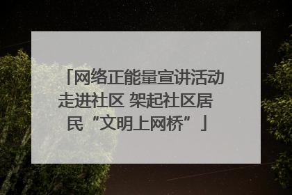 网络正能量宣讲活动走进社区 架起社区居民“文明上网桥”