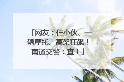 网友：仨小伙、一辆摩托、高架狂飙！南通交警：查！