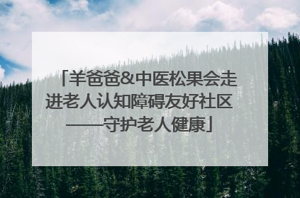 羊爸爸&中医松果会走进老人认知障碍友好社区——守护老人健康