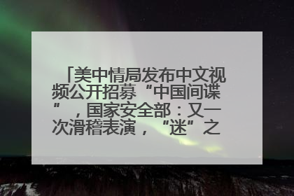 美中情局发布中文视频公开招募“中国间谍”，国家安全部：又一次滑稽表演，“迷”之操作沦为国际笑柄