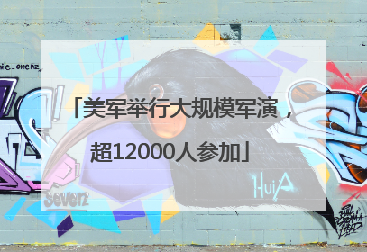 美军举行大规模军演，超12000人参加