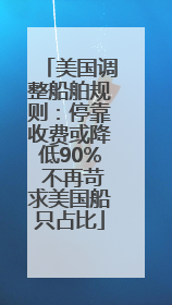 美国调整船舶规则：停靠收费或降低90% 不再苛求美国船只占比