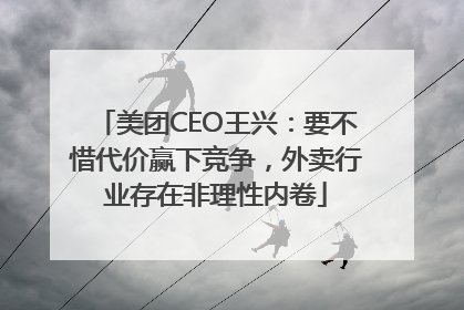 美团CEO王兴：要不惜代价赢下竞争，外卖行业存在非理性内卷
