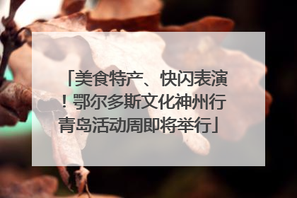美食特产、快闪表演！鄂尔多斯文化神州行青岛活动周即将举行