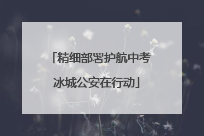 精细部署护航中考 冰城公安在行动