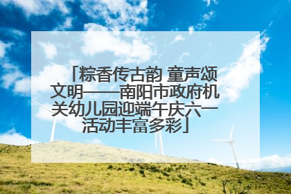 粽香传古韵 童声颂文明——南阳市政府机关幼儿园迎端午庆六一活动丰富多彩