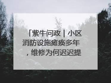 紫牛问政｜小区消防设施瘫痪多年，维修为何迟迟提不上日程？
