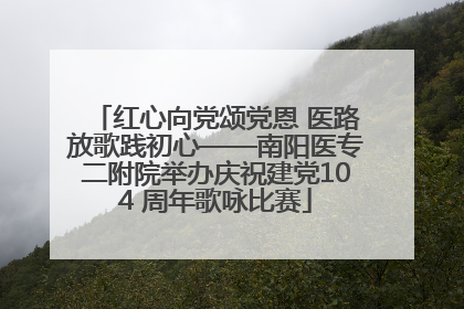 红心向党颂党恩 医路放歌践初心——南阳医专二附院举办庆祝建党104 周年歌咏比赛