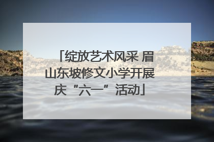 绽放艺术风采 眉山东坡修文小学开展庆“六一”活动