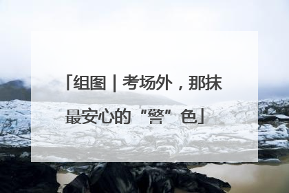 组图｜考场外，那抹最安心的“警”色