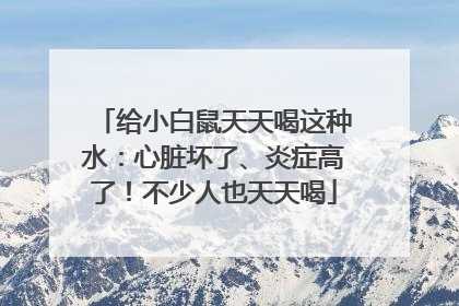 给小白鼠天天喝这种水：心脏坏了、炎症高了！不少人也天天喝