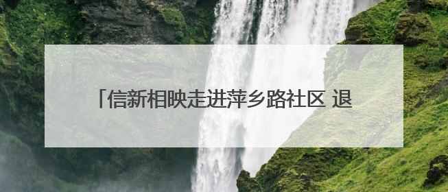 信新相映走进萍乡路社区 退休志愿者继续“发光发亮”